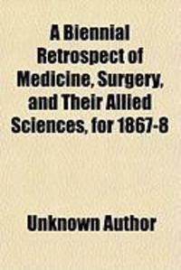 Produktbild: A Biennial Retrospect of Medicine, Surgery, and Their Allied Sciences, for 1867-8; Edited by Mr. H. Power, Dr. Anstie, Mr. Holmes, Mr. Robert