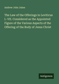 Produktbild: The Law of the Offerings in Leviticus I.-VII. Considered as the Appointed Figure of the Various Aspects of the Offering of the Body of Jesus Christ