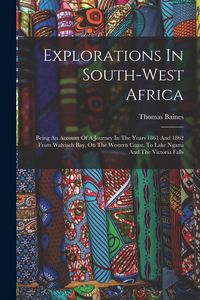 Produktbild: Explorations In South-west Africa: Being An Account Of A Journey In The Years 1861 And 1862 From Walvisch Bay, On The Western Coast, To Lake Ngami And