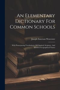 Produktbild: An Elementary Dictionary For Common Schools: With Pronouncing Vocabularies Of Classical, Scripture, And Modern Geographical Names