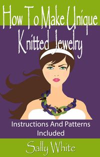 Produktbild: How To Make Unique Knitted Jewelry: Instructions And Patterns Included (Knitting Jewelry, #1)