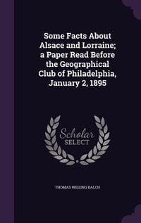 Produktbild: Some Facts About Alsace and Lorraine; a Paper Read Before the Geographical Club of Philadelphia, January 2, 1895