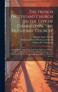Produktbild: The French Protestant Church in the City of Charleston, "the Huguenot Church"; a Brief History of the Church and two Addresses Delivered on the two Hu