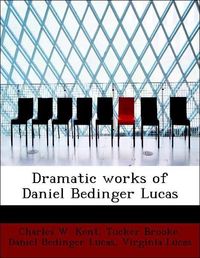 Produktbild: Kent, C: Dramatic works of Daniel Bedinger Lucas