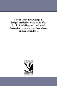 Produktbild: A letter to the Hon. George E. Badger, in relation to the claim of A. & J.E. Kendall against the United States, for certain wrongs done them, with an appendix. ...