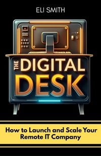 Produktbild: The Digital Desk: How to Launch and Scale Your Remote IT Company