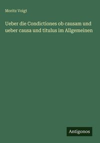 Produktbild: Ueber die Condictiones ob causam und ueber causa und titulus im Allgemeinen