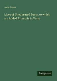 Produktbild: Lives of Uneducated Poets, to which are Added Attempts in Verse