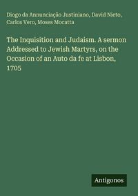 Produktbild: The Inquisition and Judaism. A sermon Addressed to Jewish Martyrs, on the Occasion of an Auto da fe at Lisbon, 1705