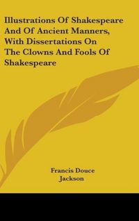 Produktbild: Illustrations Of Shakespeare And Of Ancient Manners, With Dissertations On The Clowns And Fools Of Shakespeare