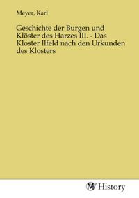 Produktbild: Geschichte der Burgen und Kl&ouml;ster des Harzes III. - Das Kloster Ilfeld nach den Urkunden des Klosters