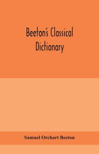 Produktbild: Beeton'S Classical Dictionary. A Cyclopaedia Of Greek And Roman Biography, Geography, Mythology, And Antiquities