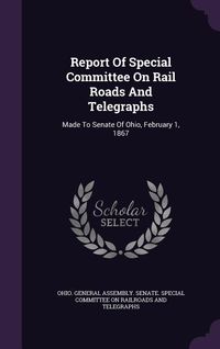 Produktbild: Report Of Special Committee On Rail Roads And Telegraphs: Made To Senate Of Ohio, February 1, 1867