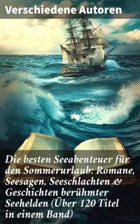 Produktbild: Die besten Seeabenteuer f&uuml;r den Sommerurlaub: Romane, Seesagen, Seeschlachten & Geschichten ber&uuml;hmter Seehelden (&Uuml;ber 120 Titel in einem Band)