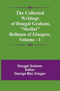Produktbild: The Collected Writings Of Dougal Graham, "Skellat" Bellman Of Glasgow, Vol. 1