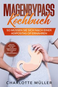 Produktbild: Magenbypass Kochbuch: So m&uuml;ssen Sie sich nach einer Adipositas OP ern&auml;hren - Inklusive 100 Rezepte f&uuml;r alle Tagesmahlzeiten, Wochenplaner und N&auml;hrwertangaben