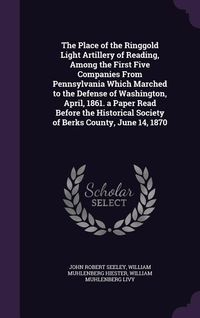 Produktbild: The Place of the Ringgold Light Artillery of Reading, Among the First Five Companies From Pennsylvania Which Marched to the Defense of Washington, Apr