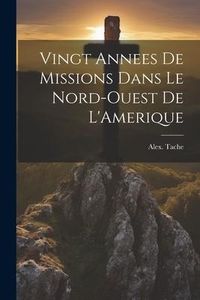 Produktbild: Vingt Annees De Missions Dans Le Nord-Ouest De L'Amerique