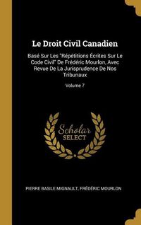 Produktbild: Le Droit Civil Canadien: Bas&eacute; Sur Les "R&eacute;p&eacute;titions &Eacute;crites Sur Le Code Civil" De Fr&eacute;d&eacute;ric Mourlon, Avec Revue De La Jurisprudence De Nos Tribun