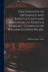 Produktbild: Descendants of Archibald and Rebecca Gant and Ancestors of Rebecca Kinkead / Compiled by William Cooper Weaks.