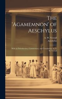 Produktbild: The 'Agamemnon' of Aeschylus; With an Introduction, Commentary, and Translation, by A. W. Verrall