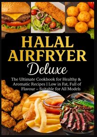 Produktbild: Halal Airfryer Deluxe: The Ultimate Cookbook for Healthy & Aromatic Recipes