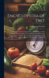 Produktbild: Encyclopedia of Diet; a Treatise on the Food Question ... Explaining, in Plain Language, the Chemistry of Food and the Chemistry of the Human Body, To