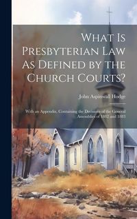 Produktbild: What Is Presbyterian Law As Defined by the Church Courts?: With an Appendix, Containing the Decisions of the General Assemblies of 1882 and 1883