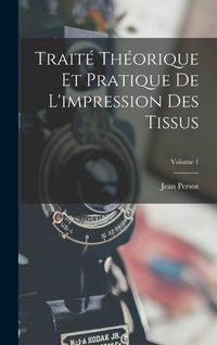 Produktbild: Trait&eacute; Th&eacute;orique Et Pratique De L'impression Des Tissus; Volume 1