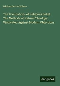 Produktbild: The Foundations of Religious Belief. The Methods of Natural Theology Vindicated Against Modern Objections