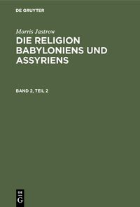 Produktbild: Morris Jastrow: Die Religion Babyloniens und Assyriens. Band 2, Teil 2