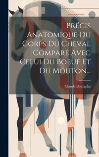 Produktbild: Pr&eacute;cis Anatomique Du Corps Du Cheval Compar&eacute; Avec Celui Du Boeuf Et Du Mouton...