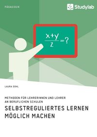 Produktbild: Selbstreguliertes Lernen m&ouml;glich machen. Methoden f&uuml;r Lehrerinnen und Lehrer an beruflichen Schulen