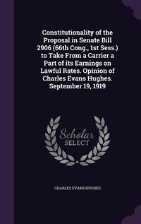 Produktbild: Constitutionality of the Proposal in Senate Bill 2906 (66th Cong., 1st Sess.) to Take From a Carrier a Part of its Earnings on Lawful Rates. Opinion of Charles Evans Hughes. September 19, 1919