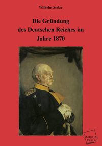 Produktbild: Stolze, W: Gr&uuml;ndung des Deutschen Reiches im Jahre 1870