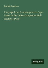 Produktbild: A Voyage from Southampton to Cape Town, in the Union Company's Mail Steamer "Syria"