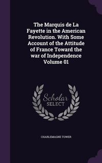 Produktbild: The Marquis de La Fayette in the American Revolution. With Some Account of the Attitude of France Toward the war of Independence Volume 01