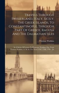 Produktbild: Travels Through Swisserland, Italy, Sicily, The Greek Islands, To Constantinople, Through Part Of Greece, Ragusa And The Dalmatian Isles: In A Series