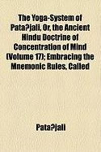 Produktbild: The Yoga-System of Patanjali, Or, the Ancient Hindu Doctrine of Concentration of Mind (Volume 17); Embracing the Mnemonic Rules, Called