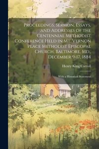 Produktbild: Proceedings, Sermon, Essays, and Addresses of the Centennial Methodist Conference Held in Mt. Vernon Place Methodist Episcopal Church, Baltimore, Md.,