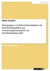 Produktbild: Befragungen von Wirtschaftssubjekten als Entscheidungshilfen zur Sortimentsgestaltung f&uuml;r ein Einzelhandelsgesch&auml;ft