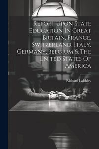 Produktbild: Report Upon State Education In Great Britain, France, Switzerland, Italy, Germany, Belgium & The United States Of America