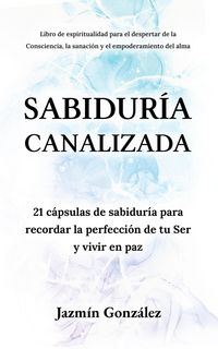 Produktbild: Sabidur&iacute;a Canalizada: 21 c&aacute;psulas de sabidur&iacute;a para recordar la perfecci&oacute;n de tu Ser y vivir en paz. (Espiritualidad para el despertar de la conscienc