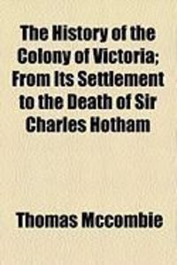 Produktbild: The History of the Colony of Victoria; From Its Settlement to the Death of Sir Charles Hotham