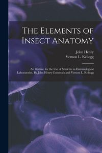 Produktbild: The Elements of Insect Anatomy; an Outline for the Use of Students in Entomological Laboratories. By John Henry Comstock and Vernon L. Kellogg