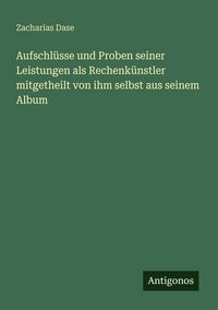 Produktbild: Aufschl&uuml;sse und Proben seiner Leistungen als Rechenk&uuml;nstler mitgetheilt von ihm selbst aus seinem Album