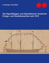 Produktbild: Die Signalflaggen und Signalb&uuml;cher deutscher Kriegs- und Handelsmarinen seit 1815