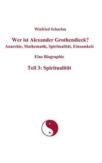 Produktbild: Wer ist Alexander Grothendieck? Anarchie, Mathematik, Spiritualit&auml;t, Einsamkeit Eine Biographie Teil 3: Spiritualit&auml;t