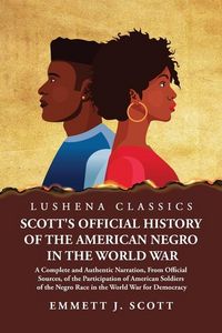 Produktbild: Scott's Official History of the American Negro in the World War A Complete and Authentic Narration, From Official Sources, of the Participation of American Soldiers of the Negro Race in the World War for Democracy