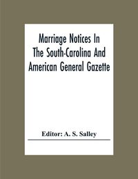 Produktbild: Marriage Notices In The South-Carolina And American General Gazette; From May 30, 1766 To February 28, 1781; And In Its Successor The Royal Gazette (1